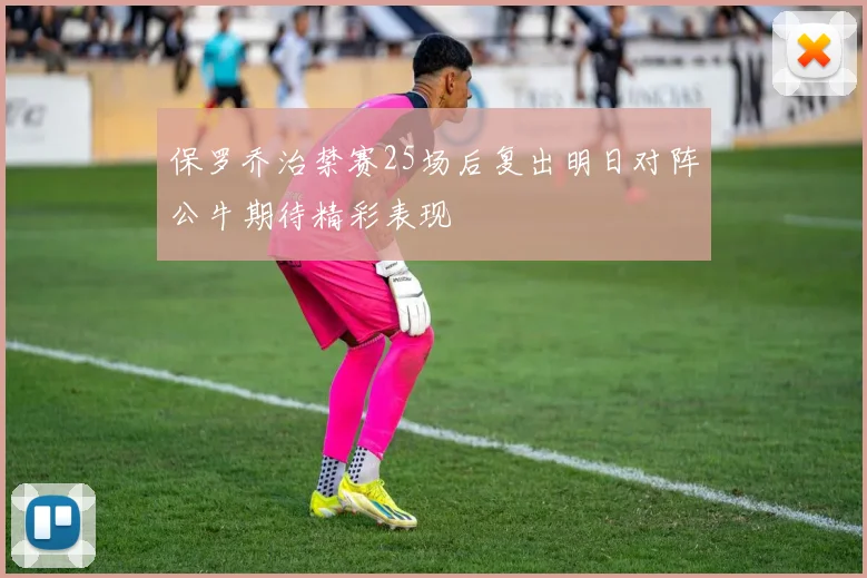 保罗乔治禁赛25场后复出明日对阵公牛期待精彩表现