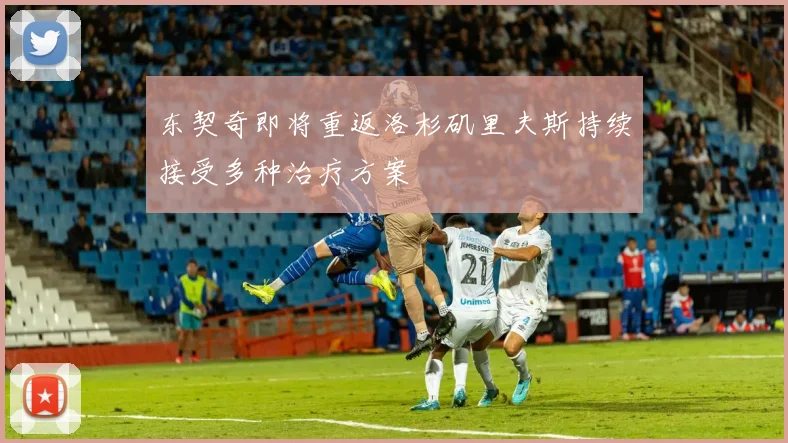 东契奇即将重返洛杉矶里夫斯持续接受多种治疗方案