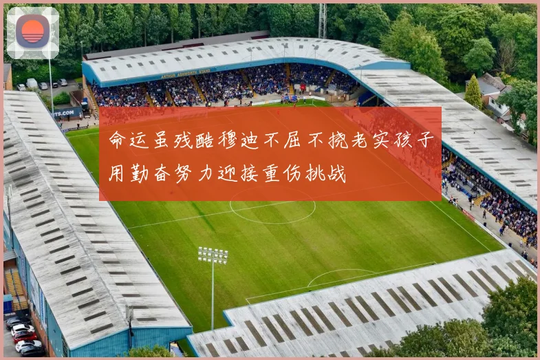 命运虽残酷穆迪不屈不挠老实孩子用勤奋努力迎接重伤挑战