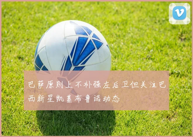 巴萨原则上不补强左后卫但关注巴西新星凯基布鲁诺动态