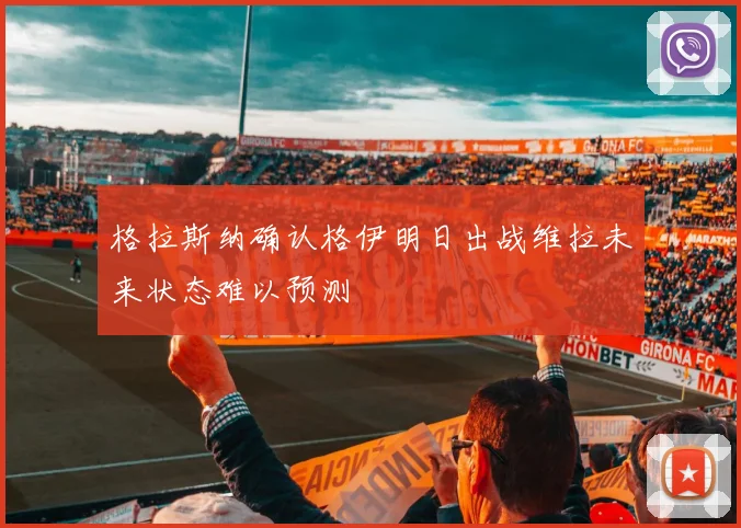 格拉斯纳确认格伊明日出战维拉未来状态难以预测