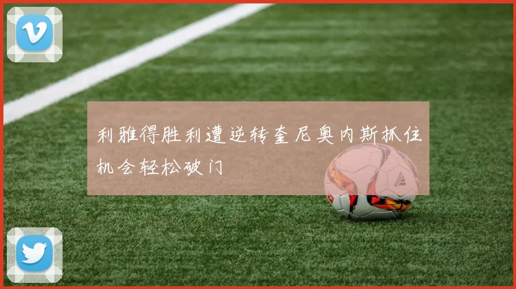 利雅得胜利遭逆转奎尼奥内斯抓住机会轻松破门