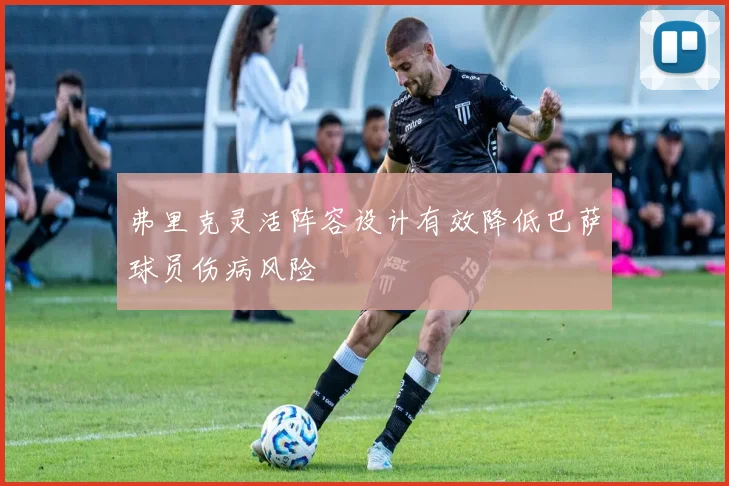 弗里克灵活阵容设计有效降低巴萨球员伤病风险