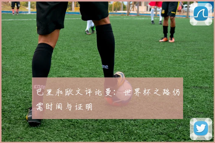 巴里和欧文评论曼：世界杯之路仍需时间与证明