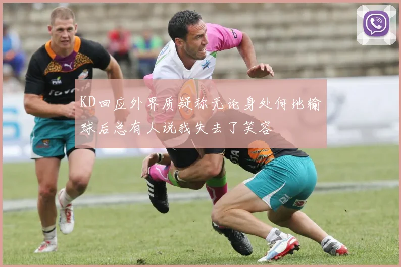 KD回应外界质疑称无论身处何地输球后总有人说我失去了笑容